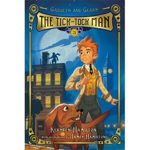 The Tick-Tock Man: Gadgets and Gears, Book 3 -- Kersten Hamilton